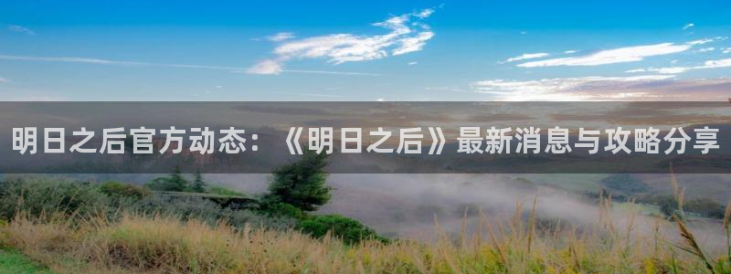 多彩娱乐app：明日之后官方动态：《明日之后》最新消息与攻略