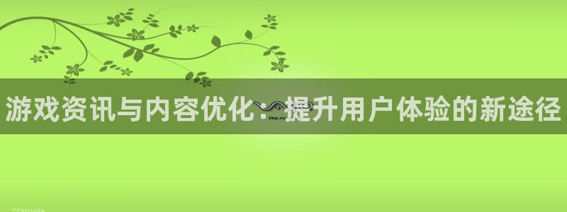 多彩娱乐测速登陆：游戏资讯与内容优化：提升用户体验的新途径