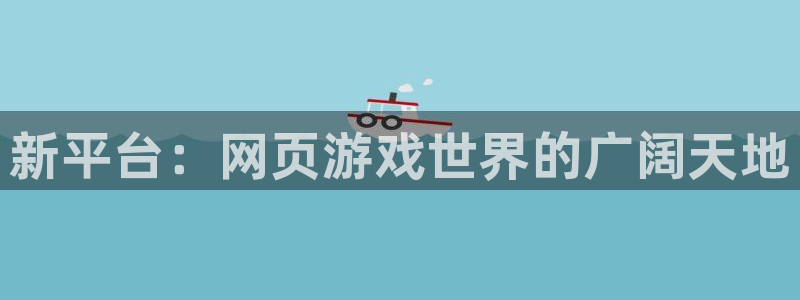 多彩娱乐平台登陆：新平台：网页游戏世界的广阔天地