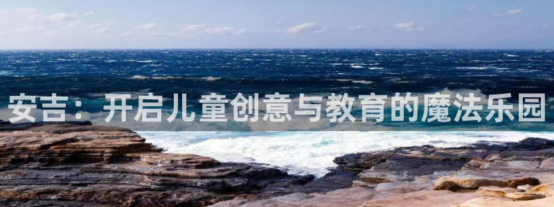 多彩娱乐测速：安吉：开启儿童创意与教育的魔法乐园