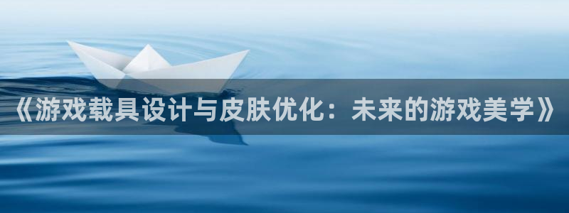 多彩娱乐网页登录入口官网：《游戏载具设计与皮肤优化：未来的游