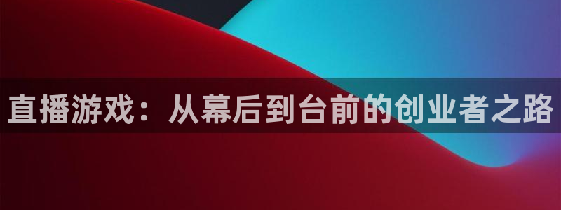 多彩娱乐平台登录：直播游戏：从幕后到台前的创业者之路