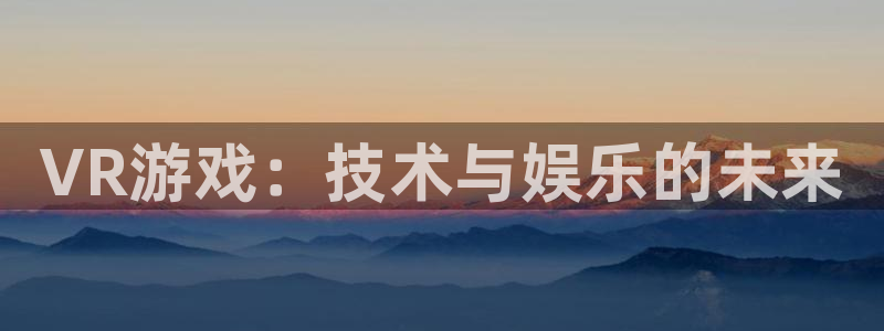多彩娱乐登陆地址：VR游戏：技术与娱乐的未来