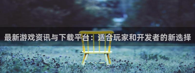 多彩娱乐平台负责人：最新游戏资讯与下载平台：适合玩家和开发者