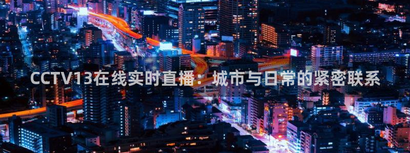 51视频在线直播nba：CCTV13在线实时直播：城市与日常的紧密联系