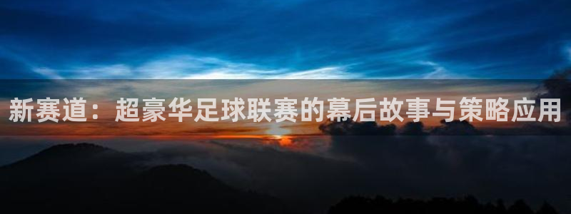 51视频在线直播nba：新赛道：超豪华足球联赛的幕后故事与策略应用