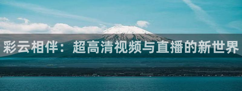 51视频在线直播nba：彩云相伴：超高清视频与直播的新世界