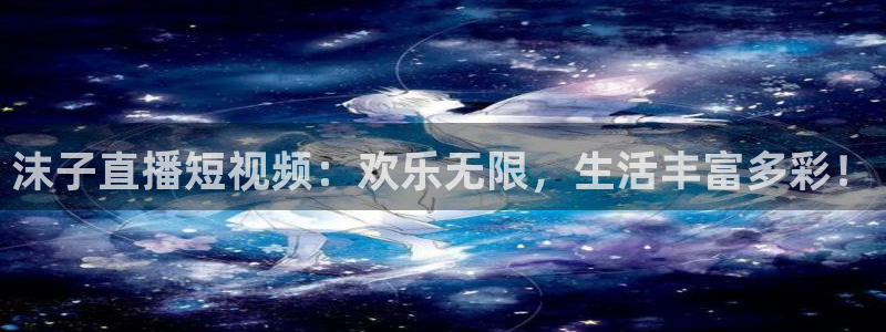 51视频在线直播nba：沫子直播短视频：欢乐无限，生活丰富多彩！