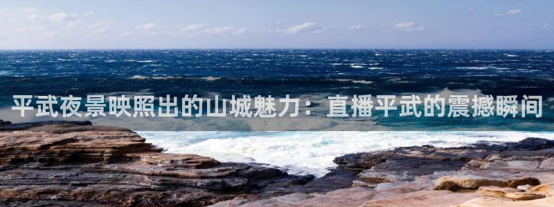 51视频在线直播nba：平武夜景映照出的山城魅力：直播平武的震撼瞬间